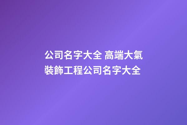 公司名字大全 高端大氣裝飾工程公司名字大全-第1張-公司起名-玄機派